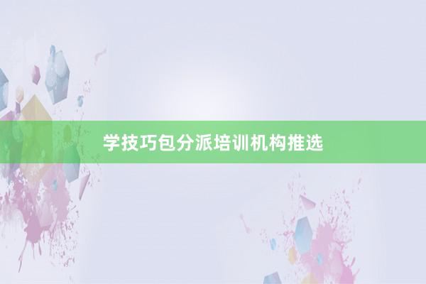 学技巧包分派培训机构推选